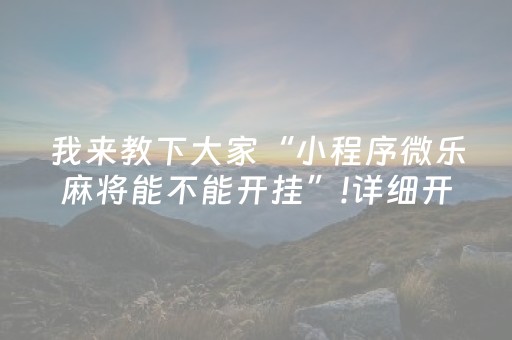 我来教下大家“小程序微乐麻将能不能开挂”!详细开挂教程-抖音