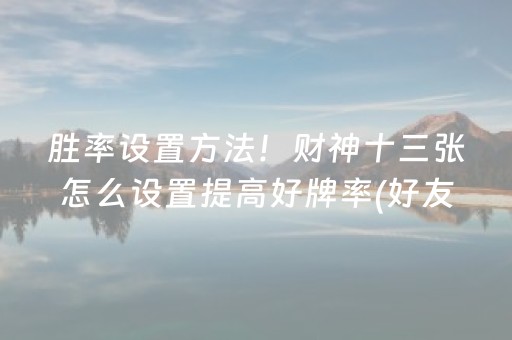 胜率设置方法！财神十三张怎么设置提高好牌率(好友约战老是输)