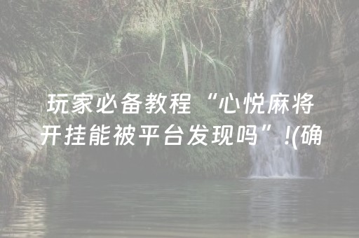 玩家必备教程“心悦麻将开挂能被平台发现吗”!(确实是有挂)-抖音