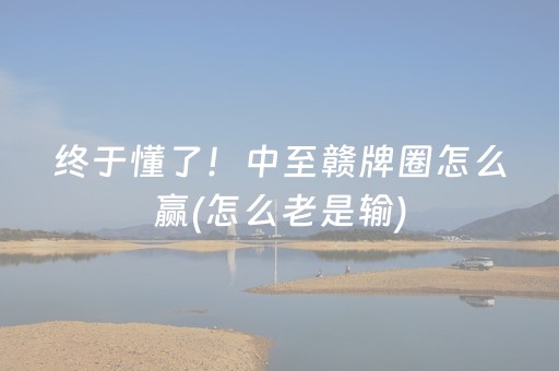 终于懂了！中至赣牌圈怎么赢(怎么老是输)
