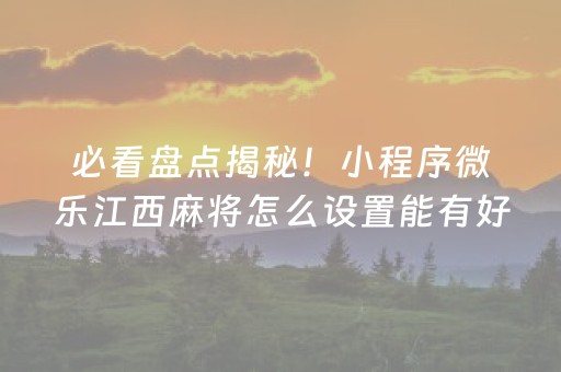 必看盘点揭秘！小程序微乐江西麻将怎么设置能有好牌(怎么搞提高胜率)