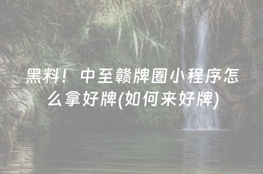 黑料！中至赣牌圈小程序怎么拿好牌(如何来好牌)
