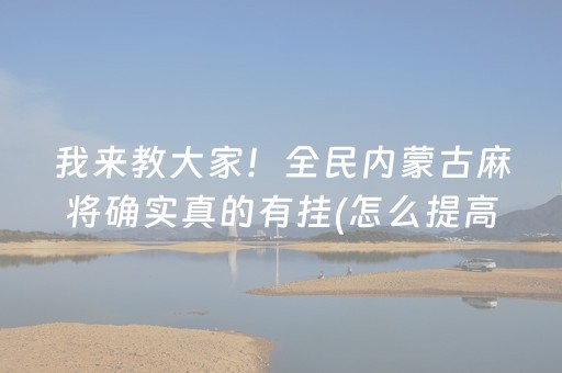 我来教大家！全民内蒙古麻将确实真的有挂(怎么提高好牌几率)