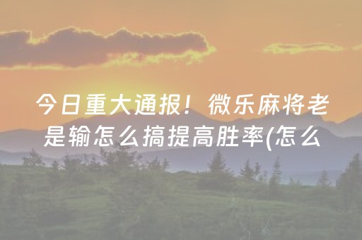 胜率设置方法“微信麻将雀神有挂吗（专用辅牌神器免安装）