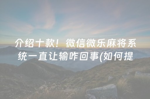 介绍十款！微信微乐麻将系统一直让输咋回事(如何提高胜率)