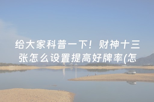 给大家科普一下！财神十三张怎么设置提高好牌率(怎样设置才容易赢)