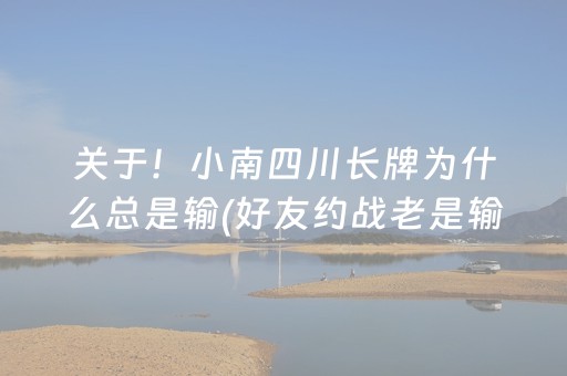 关于！小南四川长牌为什么总是输(好友约战老是输)