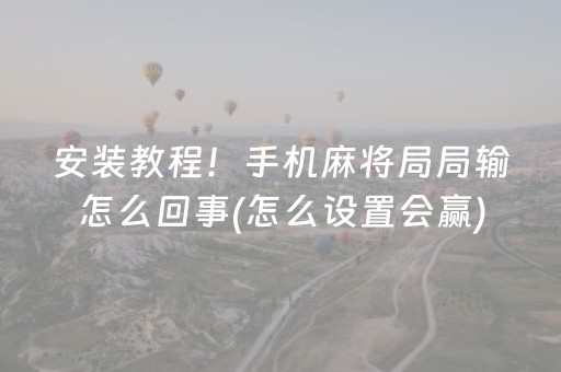 安装教程！手机麻将局局输怎么回事(怎么设置会赢)