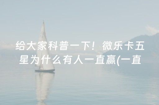 给大家科普一下！微乐卡五星为什么有人一直赢(一直输怎么办)