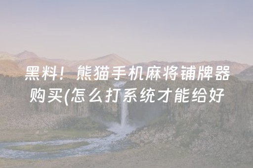 黑料！熊猫手机麻将铺牌器购买(怎么打系统才能给好牌)