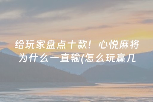 给玩家盘点十款！心悦麻将为什么一直输(怎么玩赢几率大)