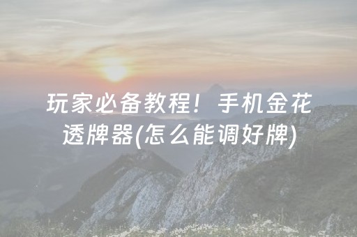 玩家必备教程！手机金花透牌器(怎么能调好牌)