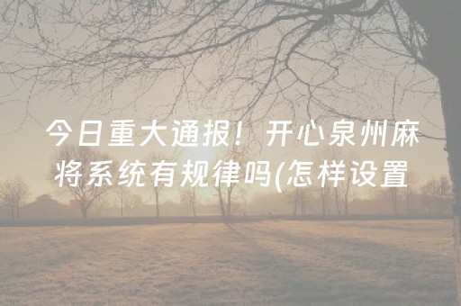 今日重大通报！开心泉州麻将系统有规律吗(怎样设置拿好牌)