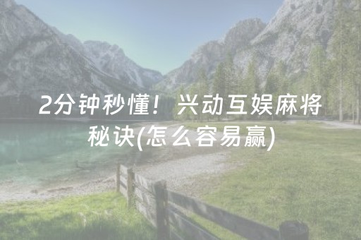 2分钟秒懂！兴动互娱麻将秘诀(怎么容易赢)