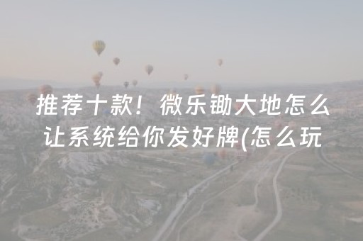 推荐十款！微乐锄大地怎么让系统给你发好牌(怎么玩赢几率大)
