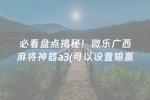必看盘点揭秘！微乐广西麻将神器a3(可以设置输赢吗)