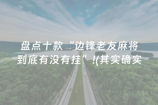盘点十款“边锋老友麻将到底有没有挂”!(其实确实有挂)-抖音