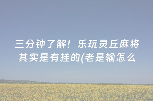 三分钟了解！乐玩灵丘麻将其实是有挂的(老是输怎么办)