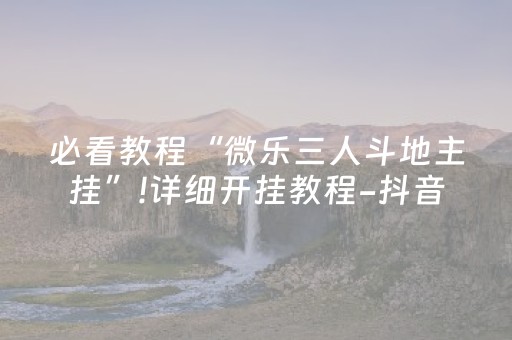 必看教程“微乐三人斗地主挂”!详细开挂教程-抖音