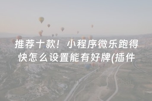 推荐十款！小程序微乐跑得快怎么设置能有好牌(插件购买输赢规律)