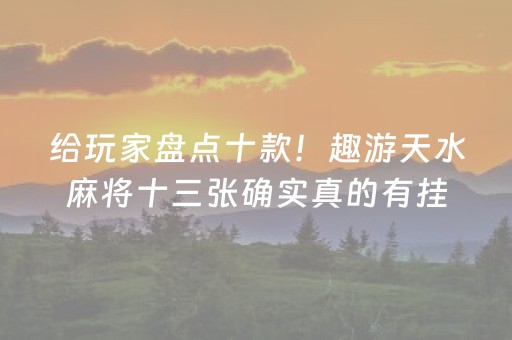 给玩家盘点十款！趣游天水麻将十三张确实真的有挂(怎么才能赢得多)
