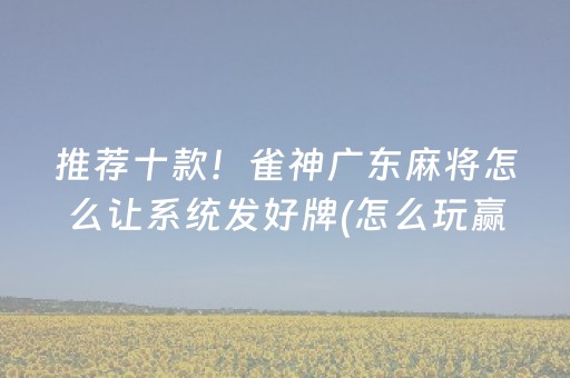 推荐十款！雀神广东麻将怎么让系统发好牌(怎么玩赢几率大)