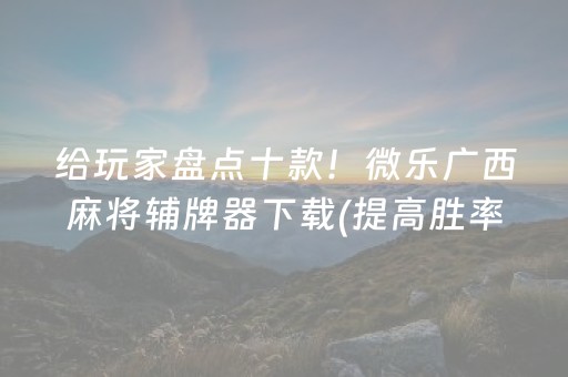 给玩家盘点十款！微乐广西麻将辅牌器下载(提高胜率软件)