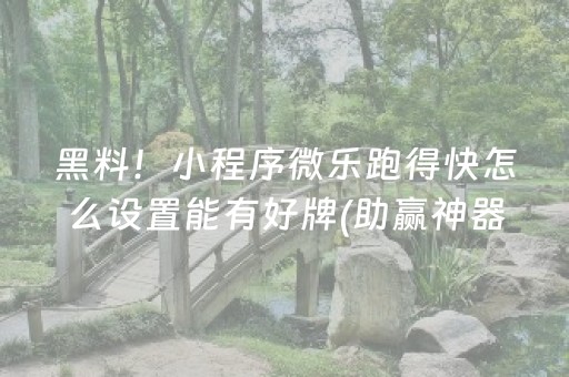 黑料！小程序微乐跑得快怎么设置能有好牌(助赢神器)