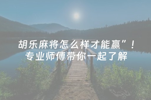 胡乐麻将怎么样才能赢”!专业师傅带你一起了解（详细教程）-抖音