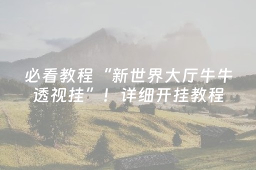 必看教程“新世界大厅牛牛透视挂”！详细开挂教程（确实真的有挂)-抖音