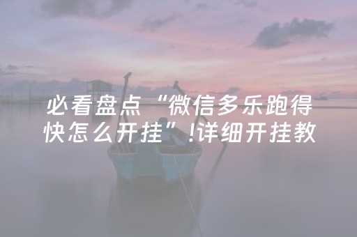必看盘点“微信多乐跑得快怎么开挂”!详细开挂教程-抖音