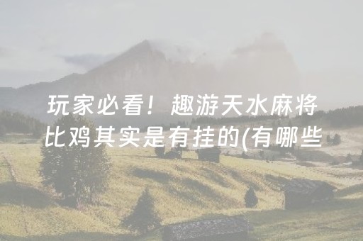玩家必看！趣游天水麻将比鸡其实是有挂的(有哪些猫腻)