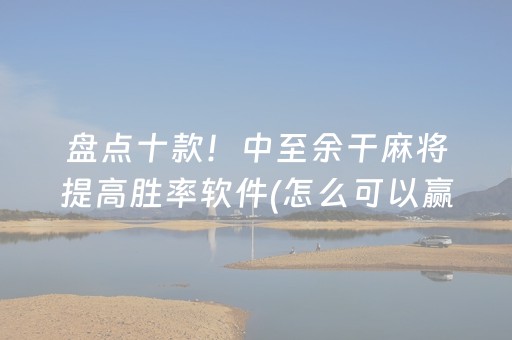 盘点十款！中至余干麻将提高胜率软件(怎么可以赢)