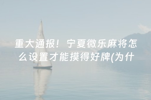 重大通报！宁夏微乐麻将怎么设置才能摸得好牌(为什么牌一直很差)