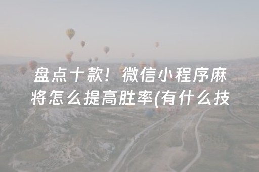 盘点十款！微信小程序麻将怎么提高胜率(有什么技巧)