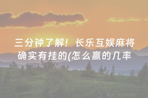 三分钟了解！长乐互娱麻将确实有挂的(怎么赢的几率大)