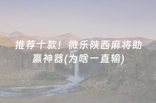 推荐十款！微乐陕西麻将助赢神器(为啥一直输)