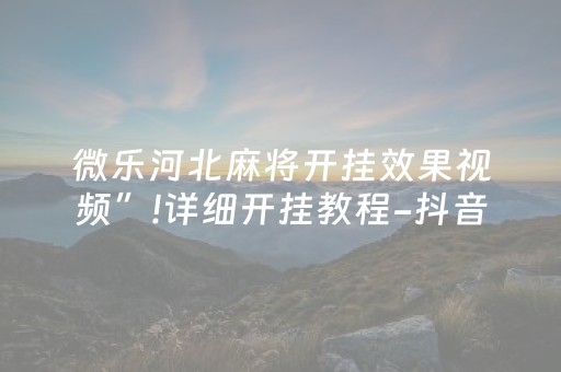微乐河北麻将开挂效果视频”!详细开挂教程-抖音