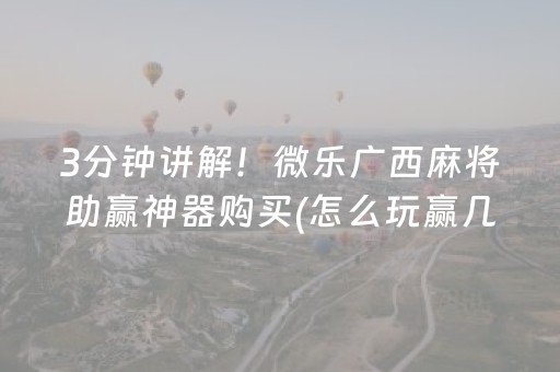 3分钟讲解！微乐广西麻将助赢神器购买(怎么玩赢几率大)