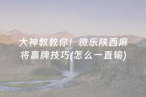 大神教教你！微乐陕西麻将赢牌技巧(怎么一直输)