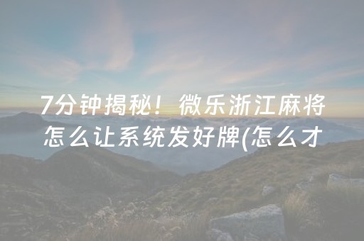 7分钟揭秘！微乐浙江麻将怎么让系统发好牌(怎么才能调胜率)