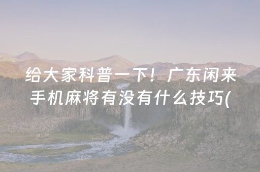 给大家科普一下！广东闲来手机麻将有没有什么技巧(输赢有规律)