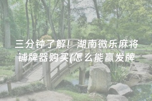 三分钟了解！湖南微乐麻将铺牌器购买(怎么能赢发牌规律)