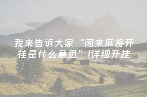 我来告诉大家“闲来麻将开挂是什么意思”!详细开挂教程-抖音
