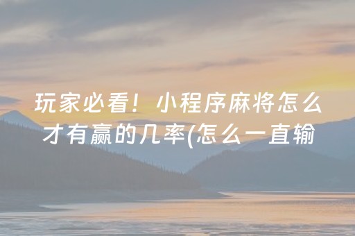玩家必看！小程序麻将怎么才有赢的几率(怎么一直输)