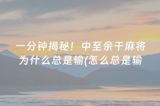 一分钟揭秘！中至余干麻将为什么总是输(怎么总是输)