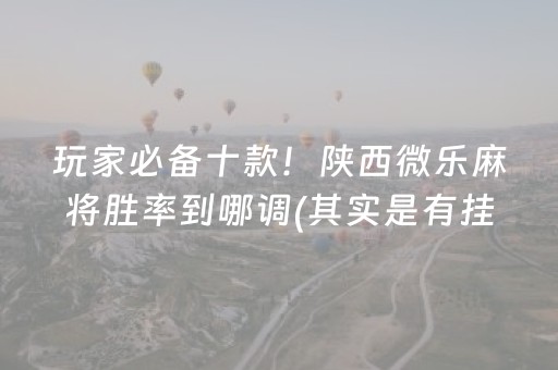 玩家必备十款！陕西微乐麻将胜率到哪调(其实是有挂的)