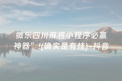 微乐四川麻将小程序必赢神器”!(确实是有挂)-抖音
