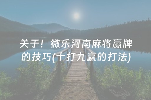 关于！微乐河南麻将赢牌的技巧(十打九赢的打法)