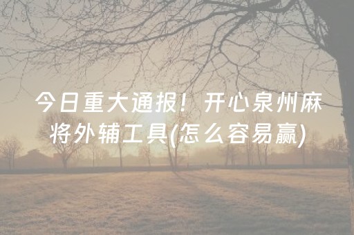 今日重大通报！开心泉州麻将外辅工具(怎么容易赢)